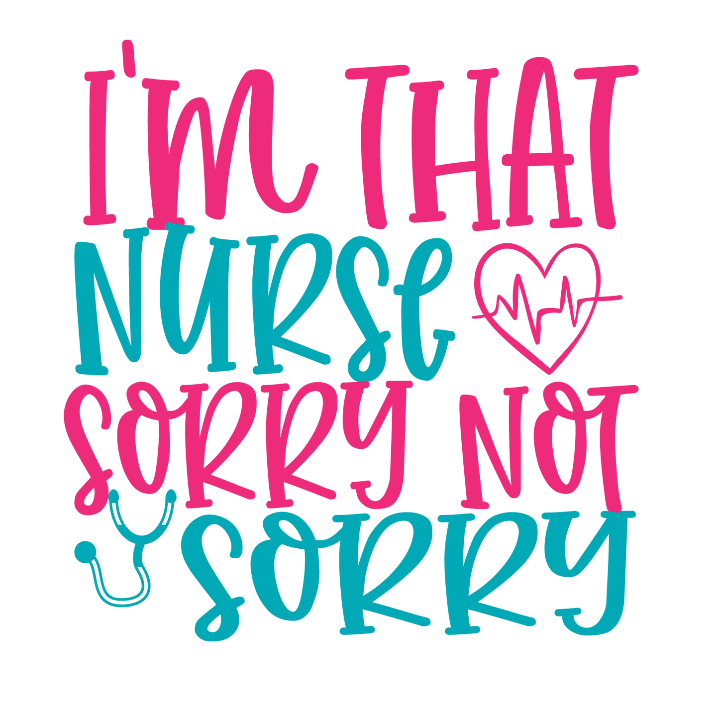 I'm That Nurse Sorry not Sorry